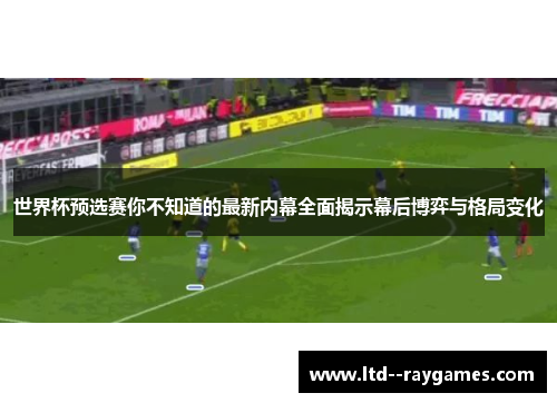 世界杯预选赛你不知道的最新内幕全面揭示幕后博弈与格局变化 世界杯预选赛你不知道的最新内幕全面揭示幕后博弈与格局变化