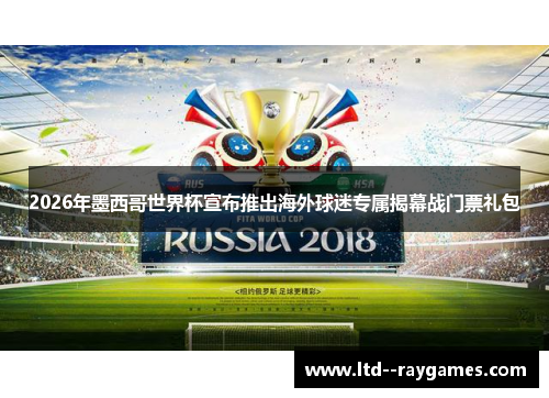 2026年墨西哥世界杯宣布推出海外球迷专属揭幕战门票礼包 2026年墨西哥世界杯宣布推出海外球迷专属揭幕战门票礼包