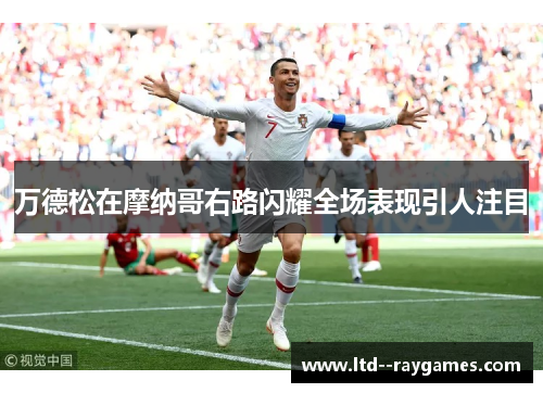 万德松在摩纳哥右路闪耀全场表现引人注目 万德松在摩纳哥右路闪耀全场表现引人注目