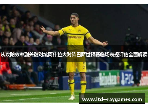 从攻防效率到关键对抗阿什拉夫对阵巴萨世预赛临场表现评估全面解读
