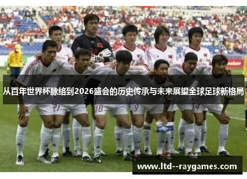 从百年世界杯脉络到2026盛会的历史传承与未来展望全球足球新格局 从百年世界杯脉络到2026盛会的历史传承与未来展望全球足球新格局