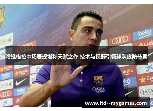 哈维格拉中场表现堪称天赋之作 技术与视野引领球队攻防节奏 哈维格拉中场表现堪称天赋之作 技术与视野引领球队攻防节奏