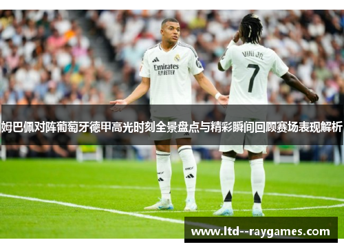 姆巴佩对阵葡萄牙德甲高光时刻全景盘点与精彩瞬间回顾赛场表现解析 姆巴佩对阵葡萄牙德甲高光时刻全景盘点与精彩瞬间回顾赛场表现解析