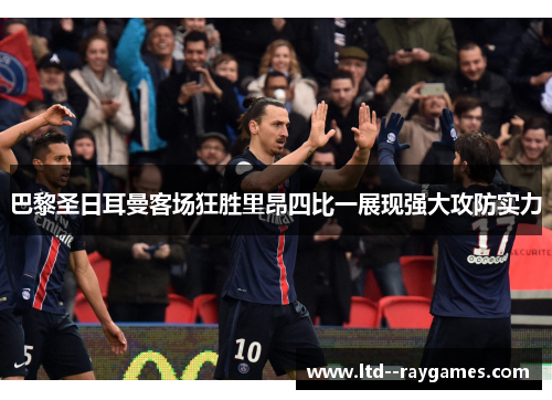 巴黎圣日耳曼客场狂胜里昂四比一展现强大攻防实力