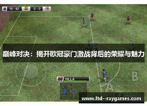 巅峰对决:揭开欧冠豪门激战背后的荣耀与魅力 巅峰对决:揭开欧冠豪门激战背后的荣耀与魅力