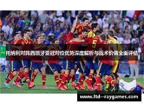 托纳利对阵西班牙亚冠对位优势深度解析与战术价值全面评估