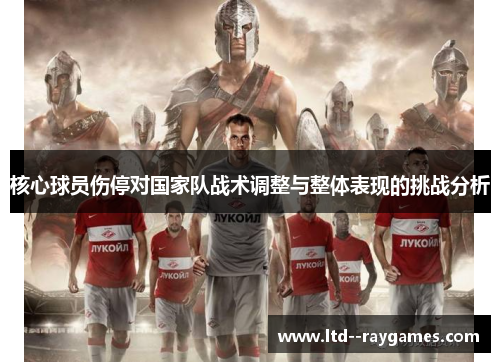 核心球员伤停对国家队战术调整与整体表现的挑战分析 核心球员伤停对国家队战术调整与整体表现的挑战分析