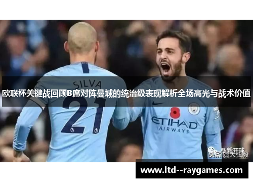 欧联杯关键战回顾B席对阵曼城的统治级表现解析全场高光与战术价值