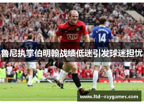 鲁尼执掌伯明翰战绩低迷引发球迷担忧