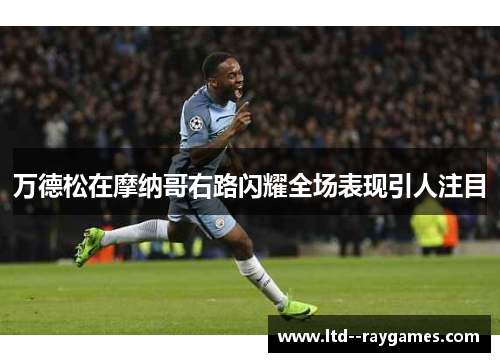 万德松在摩纳哥右路闪耀全场表现引人注目