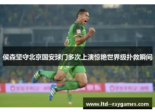 侯森坚守北京国安球门多次上演惊艳世界级扑救瞬间