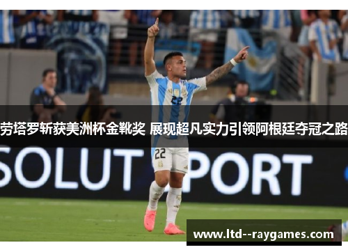 劳塔罗斩获美洲杯金靴奖 展现超凡实力引领阿根廷夺冠之路