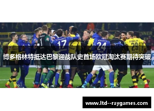 博多格林特抵达巴黎迎战队史首场欧冠淘汰赛期待突破