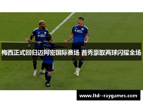 梅西正式回归迈阿密国际赛场 首秀豪取两球闪耀全场