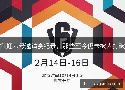 彩虹六号邀请赛纪录,那些至今仍未被人打破 彩虹六号邀请赛纪录,那些至今仍未被人打破