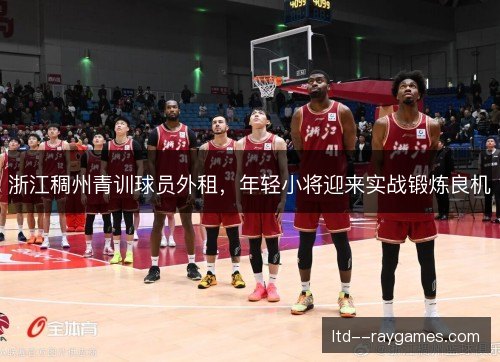浙江稠州青训球员外租,年轻小将迎来实战锻炼良机 浙江稠州青训球员外租,年轻小将迎来实战锻炼良机